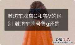 潍坊车牌鲁G和鲁V的区别 潍坊车牌号鲁g还是鲁v