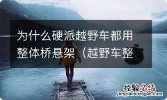 越野车整体桥和独立悬挂 为什么硬派越野车都用整体桥悬架