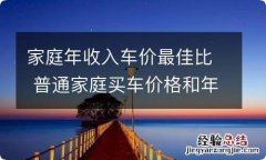 家庭年收入车价最佳比 普通家庭买车价格和年收入