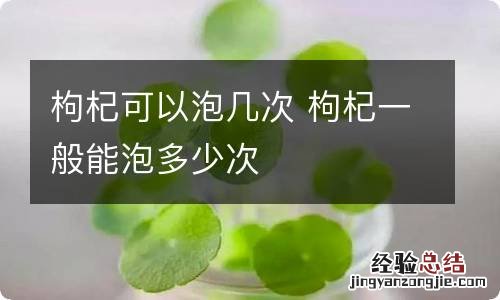 枸杞可以泡几次 枸杞一般能泡多少次