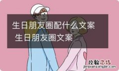 生日朋友圈配什么文案 生日朋友圈文案