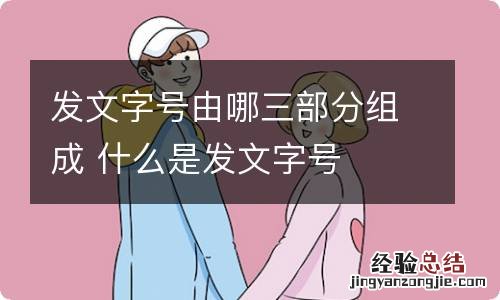 发文字号由哪三部分组成 什么是发文字号