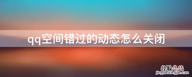 qq空间错过的动态怎么关闭