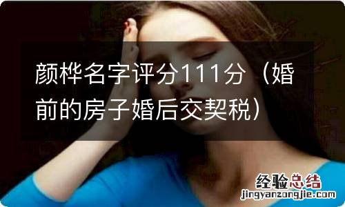 婚前的房子婚后交契税 颜桦名字评分111分