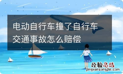 电动自行车撞了自行车交通事故怎么赔偿