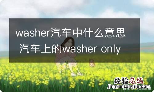 washer汽车中什么意思 汽车上的washer only