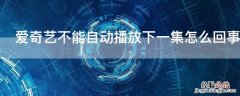 爱奇艺不能自动播放下一集怎么回事