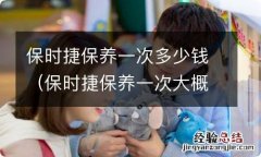 保时捷保养一次大概多少钱 保时捷保养一次多少钱