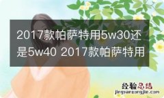 2017款帕萨特用5w30还是5w40 2017款帕萨特用5w30还是0w40