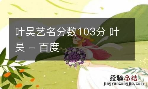 叶昊艺名分数103分 叶昊 - 百度