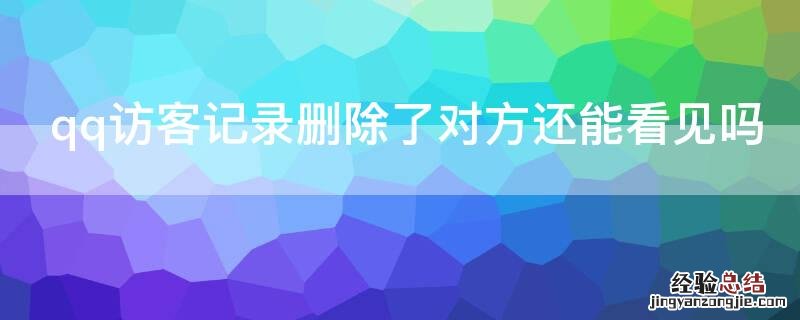 qq访客记录删除了对方还能看见吗