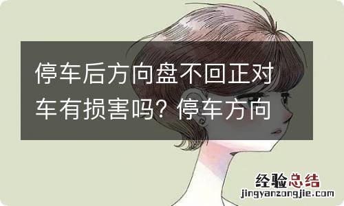 停车后方向盘不回正对车有损害吗? 停车方向盘不回正有什么影响