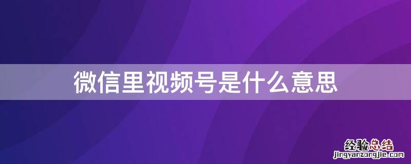 微信里视频号是什么意思