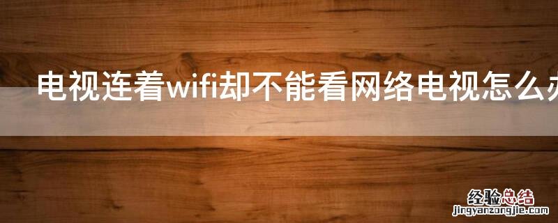 电视连着wifi却不能看网络电视怎么办