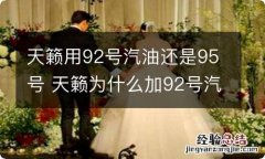 天籁用92号汽油还是95号 天籁为什么加92号汽油以上呢