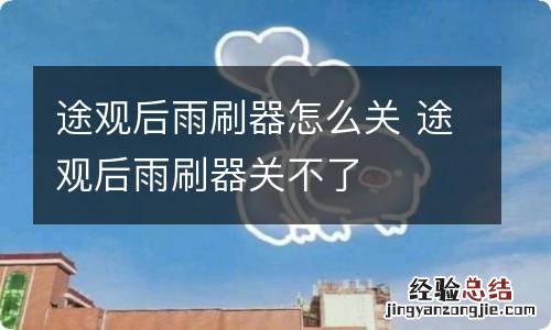 途观后雨刷器怎么关 途观后雨刷器关不了