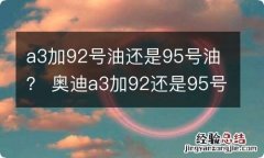 a3加92号油还是95号油？ 奥迪a3加92还是95号油