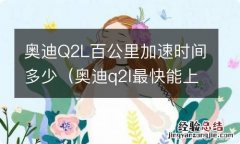 奥迪q2l最快能上多少速度 奥迪Q2L百公里加速时间多少