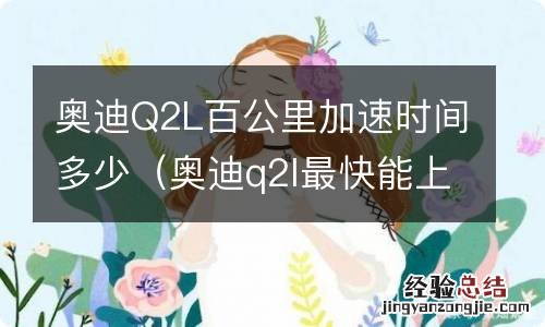 奥迪q2l最快能上多少速度 奥迪Q2L百公里加速时间多少