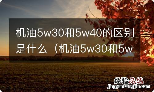 机油5w30和5w40的区别是什么别再浪费钱了 机油5w30和5w40的区别是什么