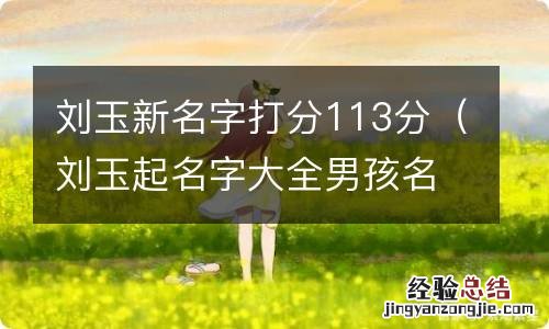 刘玉起名字大全男孩名字 刘玉新名字打分113分