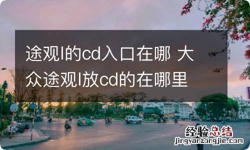 途观l的cd入口在哪 大众途观l放cd的在哪里