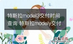 特斯拉model3交付时间查询 特斯拉modely交付时间查询