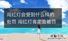 闯红灯会受到什么样的处罚 闯红灯肯定会被罚吗