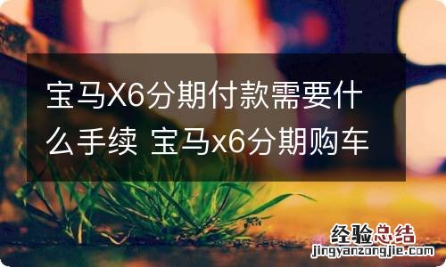 宝马X6分期付款需要什么手续 宝马x6分期购车方案