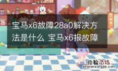 宝马x6故障28a0解决方法是什么 宝马x6报故障码28A0是怎么回事