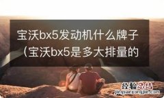 宝沃bx5是多大排量的 宝沃bx5发动机什么牌子