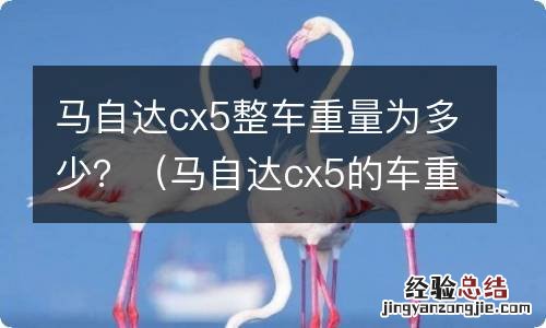 马自达cx5的车重是多少 马自达cx5整车重量为多少？