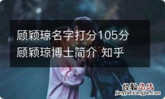 顾颖琼名字打分105分 顾颖琼博士简介 知乎