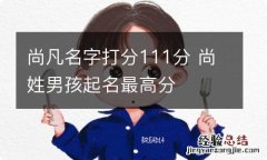 尚凡名字打分111分 尚姓男孩起名最高分