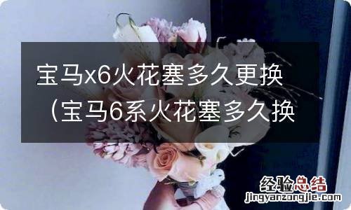 宝马6系火花塞多久换一次 宝马x6火花塞多久更换