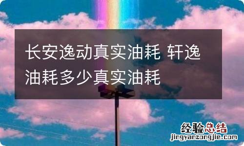 长安逸动真实油耗 轩逸油耗多少真实油耗