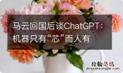 马云回国后谈ChatGPT：机器只有“芯”而人有“心”