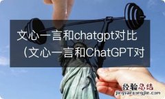 文心一言和ChatGPT对比 文心一言和chatgpt对比