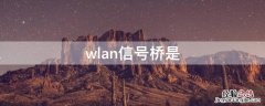 wlan信号桥是什么意思,需不需要打开 wlan信号桥是