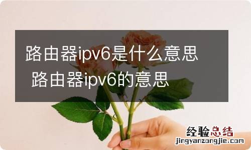 路由器ipv6是什么意思 路由器ipv6的意思