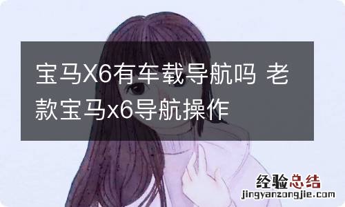 宝马X6有车载导航吗 老款宝马x6导航操作