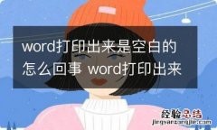 word打印出来是空白的怎么回事 word打印出来是空白的怎么回事啊