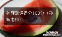 孙辉老师 孙辉测评得分100分