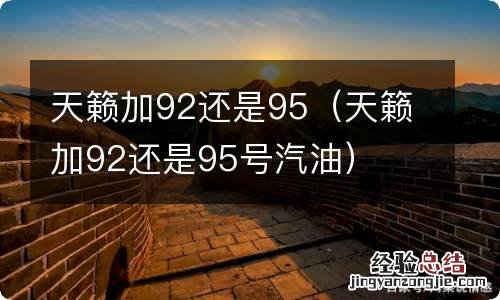 天籁加92还是95号汽油 天籁加92还是95