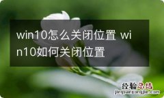 win10怎么关闭位置 win10如何关闭位置