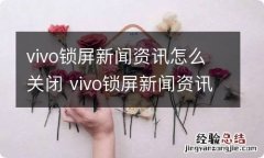 vivo锁屏新闻资讯怎么关闭 vivo锁屏新闻资讯怎样关闭