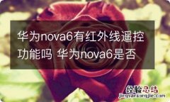 华为nova6有红外线遥控功能吗 华为nova6是否有红外线遥控功能