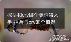 探岳和crv哪个更值得入手 探岳与crv哪个值得入手