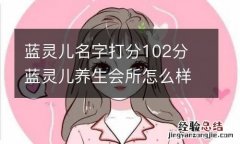 蓝灵儿名字打分102分 蓝灵儿养生会所怎么样