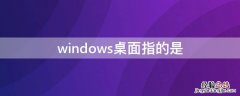 windows桌面指的是 windows桌面指的是什么